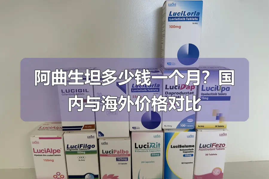 阿曲生坦多少钱一个月？国内与海外价格对比
